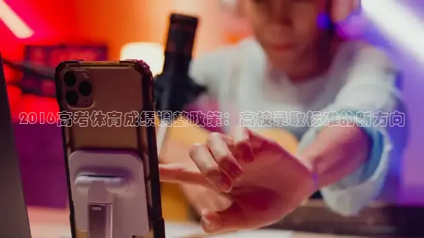 2016高考体育成绩调整政策：高校录取标准的新方向